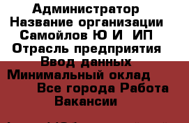 Администратор › Название организации ­ Самойлов Ю.И, ИП › Отрасль предприятия ­ Ввод данных › Минимальный оклад ­ 26 000 - Все города Работа » Вакансии   